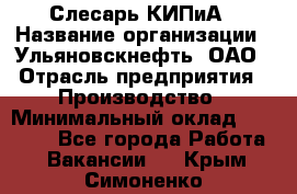 Слесарь КИПиА › Название организации ­ Ульяновскнефть, ОАО › Отрасль предприятия ­ Производство › Минимальный оклад ­ 20 000 - Все города Работа » Вакансии   . Крым,Симоненко